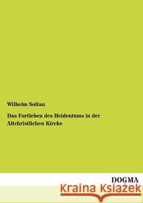 Das Fortleben des Heidentums in der Altchristlichen Kirche Soltau, Wilhelm 9783955071783 Dogma - książka