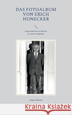 Das Fotoalbum von Erich Honecker: Ungew?hnliche Einblicke in sein Privatleben Logan Banner 9783756257225 Bod - Books on Demand - książka