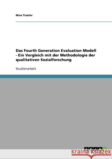 Das Fourth Generation Evaluation Modell - Ein Vergleich mit der Methodologie der qualitativen Sozialforschung Nina Traxler 9783638645850 Grin Verlag - książka