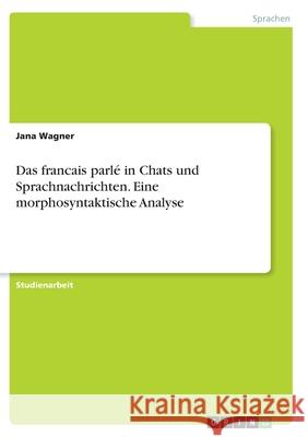 Das francais parlé in Chats und Sprachnachrichten. Eine morphosyntaktische Analyse Wagner, Jana 9783346370211 Grin Verlag - książka