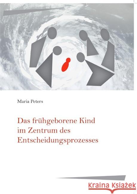 Das frühgeborene Kind im Zentrum des Entscheidungsprozesses : Moralische Praxis der Entscheidungsfindungsprozesse um das Beginnen oder das Abbrechen einer lebenserhaltenden Intensivtherapie bei früh-  Peters, Maria 9783748539995 epubli - książka