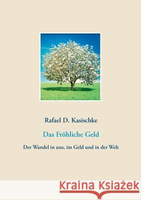 Das Fröhliche Geld: Der Wandel in uns, im Geld und in der Welt Kasischke, Rafael D. 9783748145301 Books on Demand - książka