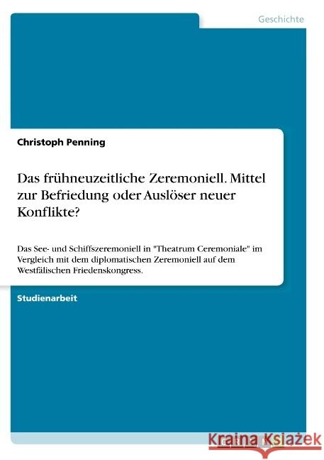 Das frühneuzeitliche Zeremoniell. Mittel zur Befriedung oder Auslöser neuer Konflikte?: Das See- und Schiffszeremoniell in Theatrum Ceremoniale im Ver Penning, Christoph 9783668737907 Grin Verlag - książka