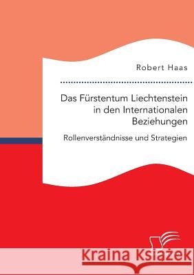 Das Fürstentum Liechtenstein in den Internationalen Beziehungen: Rollenverständnisse und Strategien Robert Haas 9783959348836 Diplomica Verlag - książka