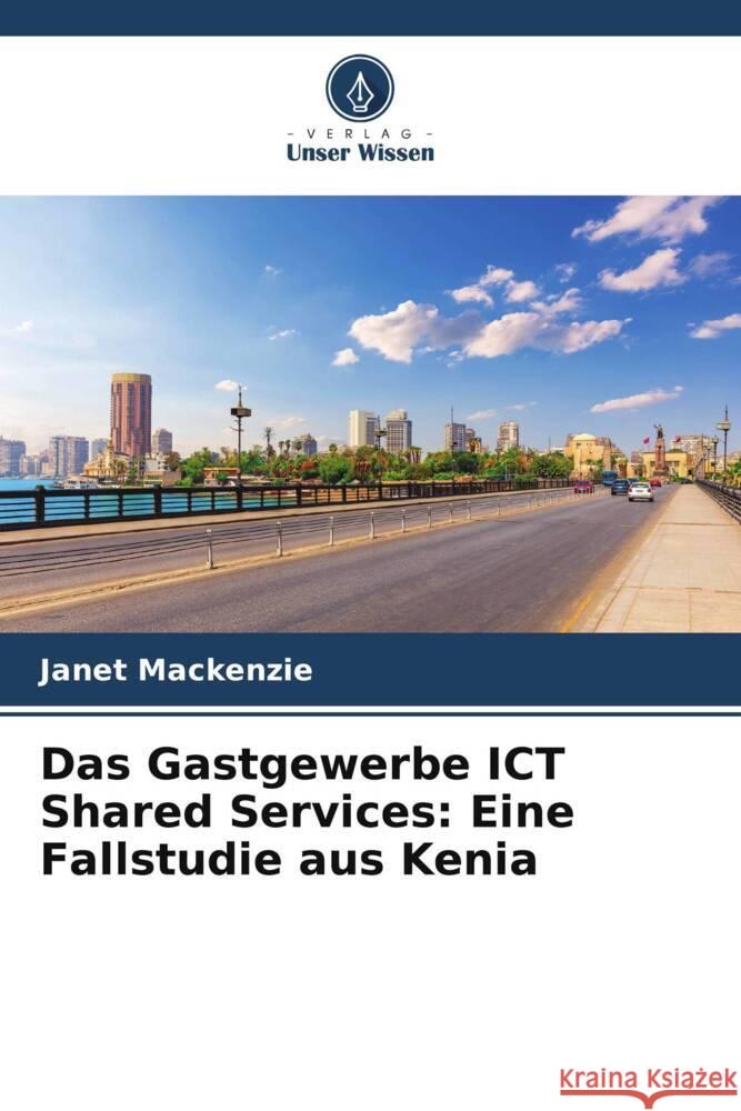 Das Gastgewerbe ICT Shared Services: Eine Fallstudie aus Kenia Janet MacKenzie 9786206867296 Verlag Unser Wissen - książka