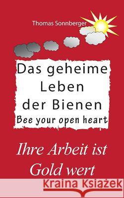 Das geheime Leben der Bienen: Ihre Arbeit ist Gold wert, Bee your open heart Sonnberger, Thomas 9783746013527 Books on Demand - książka