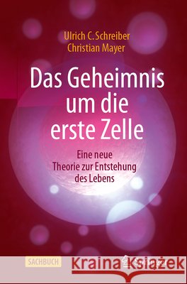 Das Geheimnis Um Die Erste Zelle: Eine Neue Theorie Zur Entstehung Des Lebens Ulrich C. Schreiber Christian Mayer 9783662727157 Springer - książka