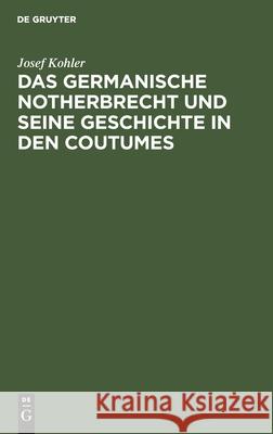 Das Germanische Notherbrecht Und Seine Geschichte in Den Coutumes Josef Kohler 9783112445310 De Gruyter - książka