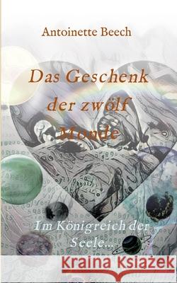 Das Geschenk der zwölf Monde: Im Königreich der Seele... Beech, Antoinette 9783347214132 Tredition Gmbh - książka