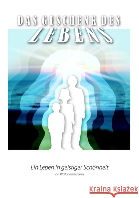 Das Geschenk des Lebens - Ein Leben in geistiger Schönheit 3 Bertram, Wolfgang 9783844266283 epubli - książka