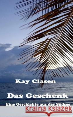 Das Geschenk: Eine Geschichte aus der Südsee Kay Clasen 9783750420656 Books on Demand - książka