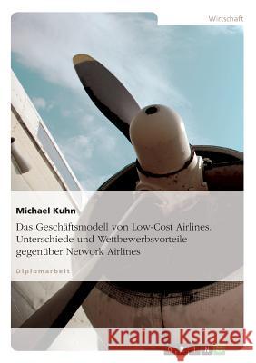 Das Geschäftsmodell von Low-Cost Airlines. Unterschiede und Wettbewerbsvorteile gegenüber Network Airlines Michael Kuhn 9783638705332 Grin Verlag - książka