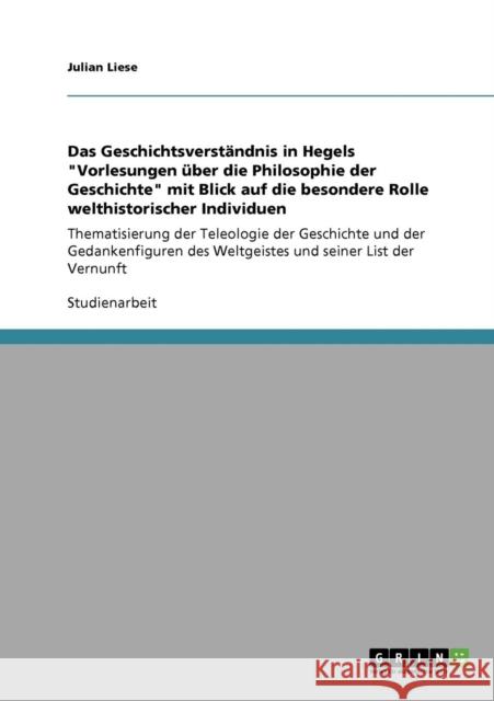 Das Geschichtsverständnis in Hegels Vorlesungen über die Philosophie der Geschichte mit Blick auf die besondere Rolle welthistorischer Individuen: The Liese, Julian 9783640926923 Grin Verlag - książka
