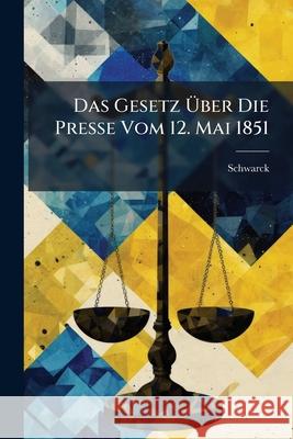 Das Gesetz Über Die Presse Vom 12. Mai 1851 Schwarck 9781144489456  - książka
