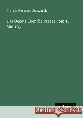 Das Gesetz ?ber die Presse vom 12. Mai 1851 Prussia Germany Schwarck 9783388469508 Antigonos Verlag - książka