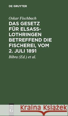 Das Gesetz Für Elsass-Lothringen Betreffend Die Fischerei, Vom 2. Juli 1891: Auf Der Grundlage Der Amtlichen, Von Ministerialrat Freiherrn Von Bibra U Fischbach, Oskar 9783111261577 Walter de Gruyter - książka