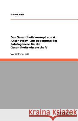 Das Gesundheitskonzept von A. Antonovsky - Zur Bedeutung der Salutogenese für die Gesundheitswissenschaft Blum, Marion 9783640607396 Grin Verlag - książka