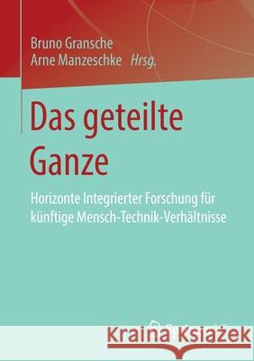 Das Geteilte Ganze: Horizonte Integrierter Forschung Für Künftige Mensch-Technik-Verhältnisse Gransche, Bruno 9783658263416 Springer vs - książka