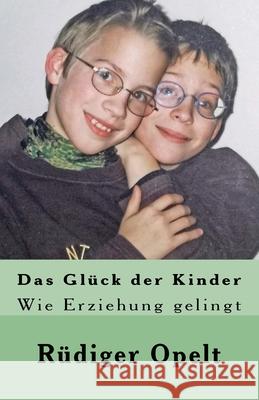 Das Glück der Kinder: Wie Erziehung gelingt Opelt, Rüdiger 9781542422987 Createspace Independent Publishing Platform - książka