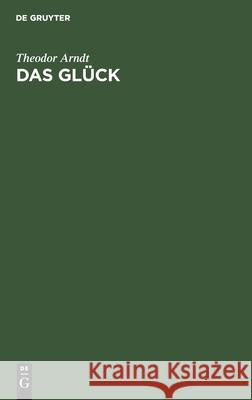 Das Glück: Ein Wort Für Die Ideale Weltanschauung Theodor Arndt 9783111102191 De Gruyter - książka