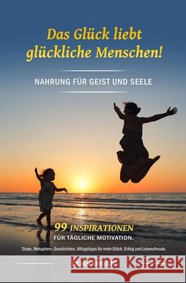 Das Glück liebt glückliche Menschen! Nahrung für Geist und Seele. 99 Inspirationen für tägliche Motivation. Zitate, Metaphern, Geschichten, Alltagstip Sekulic, Dejan 9781983004407 Independently Published - książka