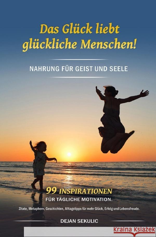 Das Glück liebt glückliche Menschen! Nahrung für Geist und Seele. 99 Inspirationen für tägliche Motivation. Zitate, Metaphern, Geschichten, Alltagstipps für mehr Glück, Erfolg und Lebensfreude. Sekulic, Dejan 9783757512163 epubli - książka
