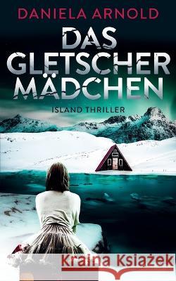 Das Gletschermädchen: Island-Thriller Arnold, Daniela 9798360873297 Independently Published - książka