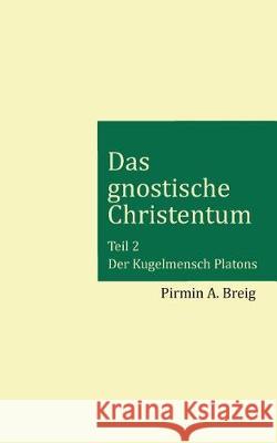 Das gnostische Christentum - Teil 2: Der Kugelmensch Platons Breig, Pirmin a. 9783740730987 Twentysix - książka