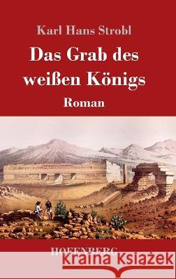 Das Grab des weißen Königs: Roman Karl Hans Strobl 9783743744189 Hofenberg - książka