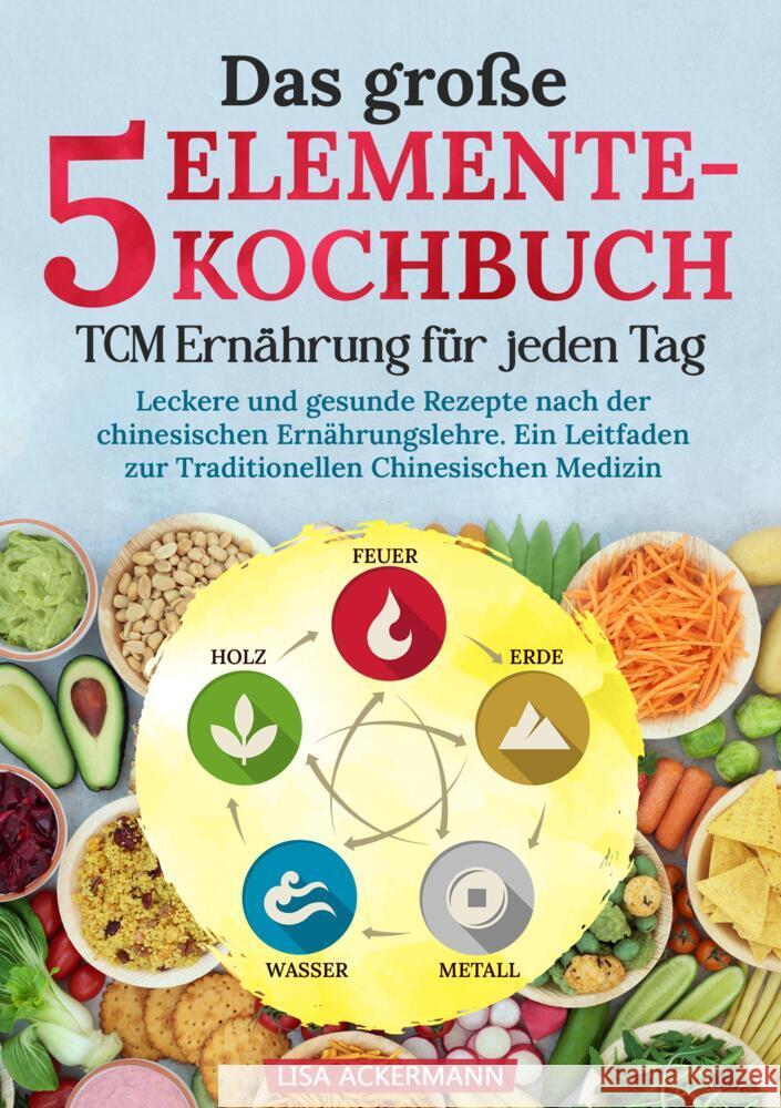 Das gro?e 5-Elemente-Kochbuch - TCM Ern?hrung f?r jeden Tag: Leckere und gesunde Rezepte nach der chinesischen Ern?hrungslehre. Ein Leitfaden zur Trad Lisa Ackermann 9783384348234 Tredition Gmbh - książka