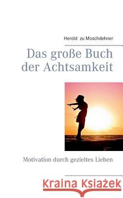 Das große Buch der Achtsamkeit: Motivation durch gezieltes Lieben Herold Zu Moschdehner 9783738642261 Books on Demand - książka