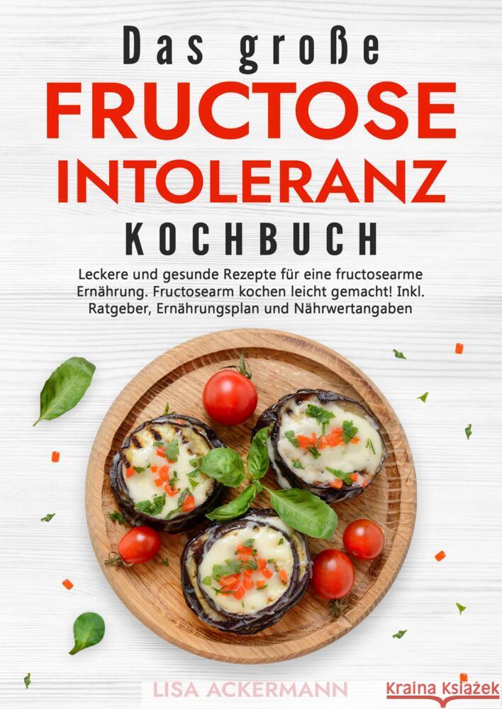 Das gro?e Fructoseintoleranz Kochbuch: Leckere und gesunde Rezepte f?r eine fructosearme Ern?hrung. Fructosearm kochen leicht gemacht! Inkl. Ratgeber, Lisa Ackermann 9783384349637 Tredition Gmbh - książka