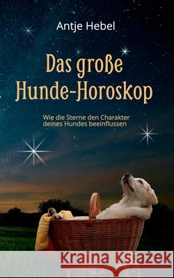 Das große Hunde-Horoskop: Wie die Sterne den Charakter unserer Hunde beeinflussen Antje Hebel 9783740762438 Twentysix - książka