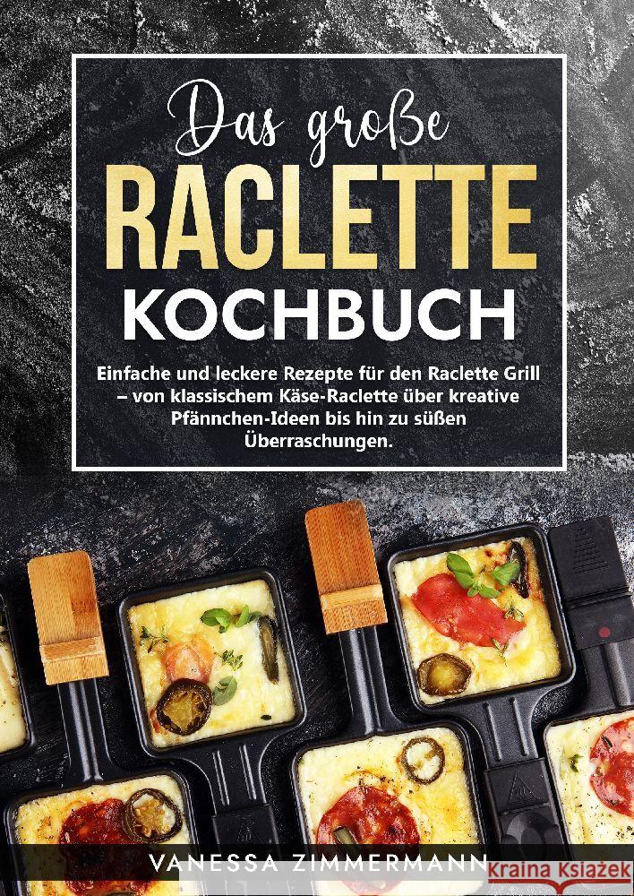 Das gro?e Raclette Kochbuch: Einfache und leckere Rezepte f?r den Raclette Grill - von klassischem K?se-Raclette ?ber kreative Pf?nnchen-Ideen bis Vanessa Zimmermann 9783384033161 Kochkreationx - książka