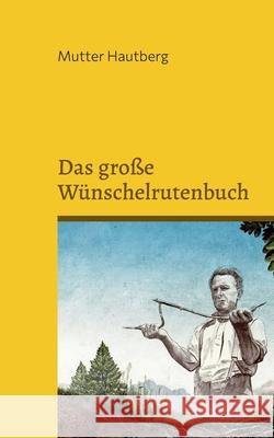 Das große Wünschelrutenbuch: Finde das Glück, Reichtum oder die Lebensliebe Hautberg, Mutter 9783755701866 Books on Demand - książka