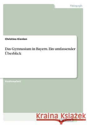 Das Gymnasium in Bayern. Ein umfassender Überblick Christina Kienlen 9783668774674 Grin Verlag - książka