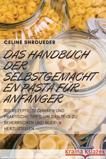 Das Handbuch Der Selbstgemachten Pasta Für Anfänger Celine Shroueder 9781804654231 Celine Shroueder - książka