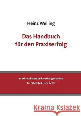 Das Handbuch für den Praxiserfolg: Praxismarketing und Praxisorganisation für niedergelassene Ärzte Heinz Welling 9783839172841 Books on Demand - książka