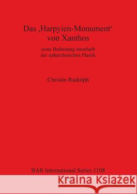 Das 'Harpyien-Monument' Von Xanthos: seine Bedeutung innerhalb der spätarchaischen Plastik Rudolph, Christin 9781841713250 British Archaeological Reports - książka