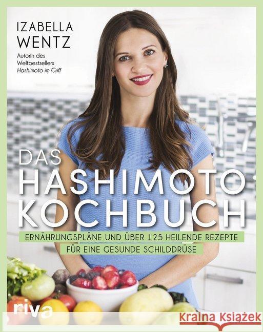 Das Hashimoto-Kochbuch : Ernährungspläne und über 125 heilende Rezepte für eine gesunde Schilddrüse Wentz, Izabella 9783742310637 riva Verlag - książka