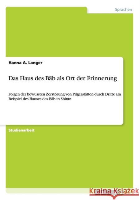 Das Haus des Bāb als Ort der Erinnerung: Folgen der bewussten Zerstörung von Pilgerstätten durch Dritte am Beispiel des Hauses des Bāb in Sh Langer, Hanna a. 9783656458241 Grin Verlag - książka