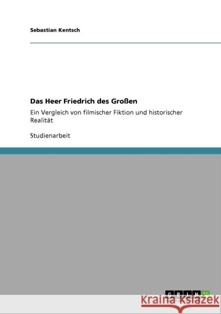 Das Heer Friedrich des Großen: Ein Vergleich von filmischer Fiktion und historischer Realität Kentsch, Sebastian 9783640147694 Grin Verlag - książka