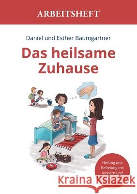 Das heilsame Zuhause Arbeitsheft: Heilung und Befreiung mit Kindern und Jugendlichen Daniel Baumgartner Esther Baumgartner 9783952512784 Verein Bethesda Heilungsdienst - książka