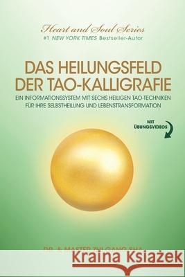 Das Heilungsfeld Der Tao-Kalligrafie: Ein Informationssystem Mit Sechs Heiligen Tao-Techniken Für Ihre Selbstheilung Und Lebenstransformation Sha, Zhi Gang 9781949003765 Waterside Productions - książka