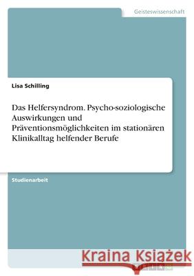 Das Helfersyndrom. Psycho-soziologische Auswirkungen und Präventionsmöglichkeiten im stationären Klinikalltag helfender Berufe Schilling, Lisa 9783346461049 Grin Verlag - książka