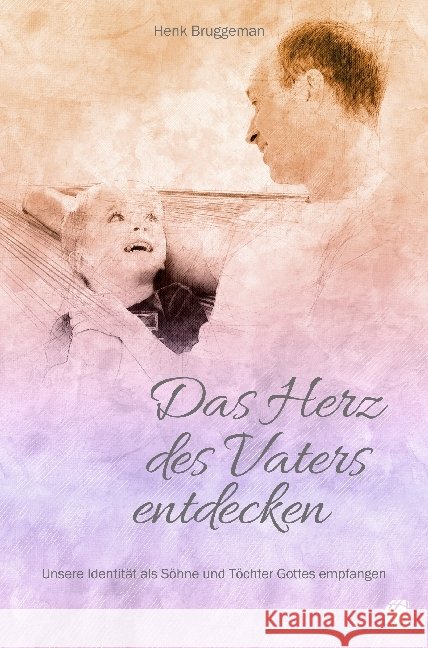 Das Herz des Vaters entdecken : Unsere Identität als Söhne und Töchter Gottes empfangen Bruggeman, Henk 9783955783464 GloryWorld-Medien - książka