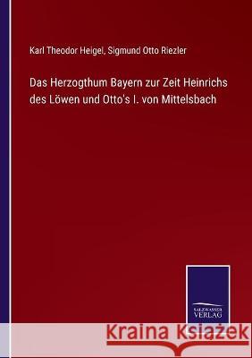 Das Herzogthum Bayern zur Zeit Heinrichs des Löwen und Otto's I. von Mittelsbach Karl Theodor Heigel, Sigmund Otto Riezler 9783752535822 Salzwasser-Verlag Gmbh - książka