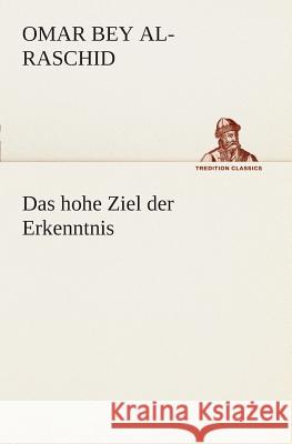 Das hohe Ziel der Erkenntnis Omar Bey Al-Raschid 9783849547202 Tredition Classics - książka