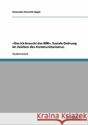 Das Ich braucht das WIR. Soziale Ordnung im Zeichen des Kommunitarismus. Nagel, Alexander-Kenneth 9783638656658 Grin Verlag - książka