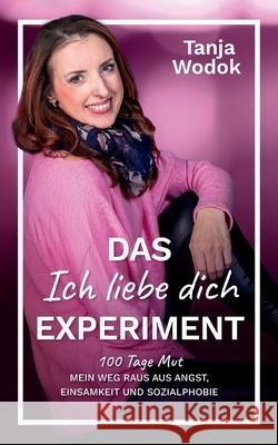 Das 'Ich liebe dich'-Experiment: 100 Tage Mut - Mein Weg raus aus Angst, Einsamkeit und Sozialphobie Tanja Wodok 9783769314175 Bod - Books on Demand - książka